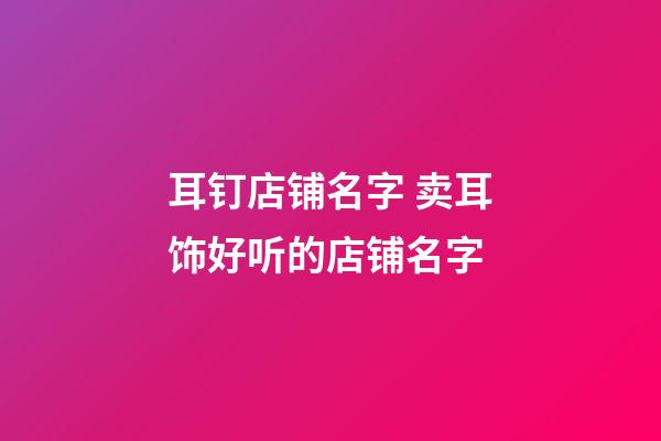 耳钉店铺名字 卖耳饰好听的店铺名字-第1张-店铺起名-玄机派